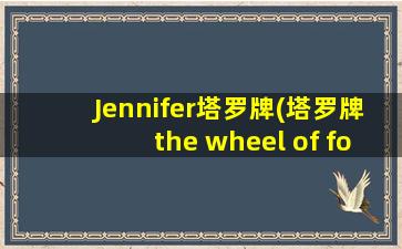 Jennifer塔罗牌(塔罗牌the wheel of fortune)